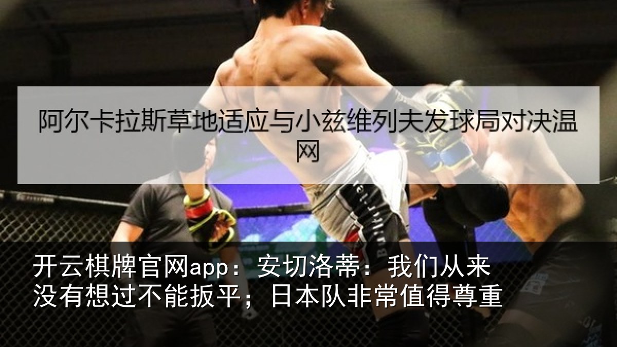 开云棋牌官网app:安切洛蒂:我们从来没有想过不能扳平;日本队非常值得尊重