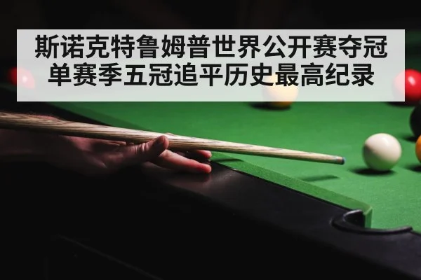 斯诺克特鲁姆普世界公开赛夺冠单赛季五冠追平历史最高纪录