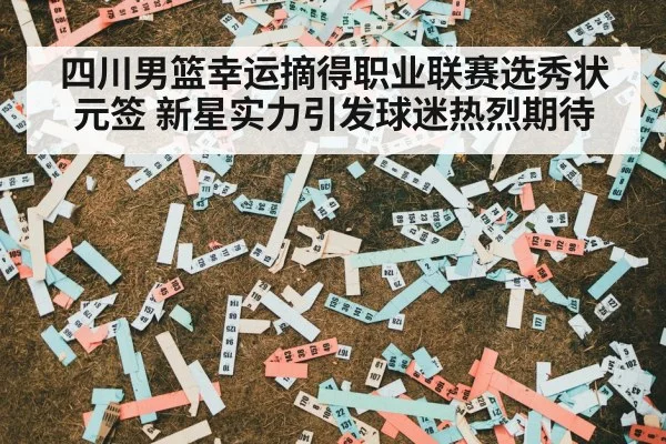 四川男篮幸运摘得职业联赛选秀状元签 新星实力引发球迷热烈期待