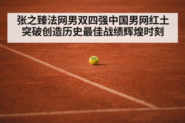 张之臻法网男双四强中国男网红土突破创造历史最佳战绩辉煌时刻